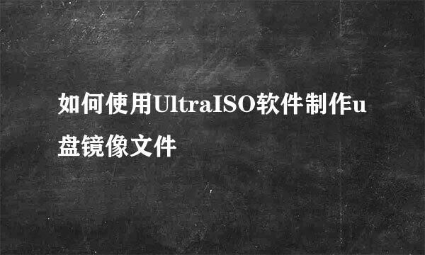 如何使用UltraISO软件制作u盘镜像文件