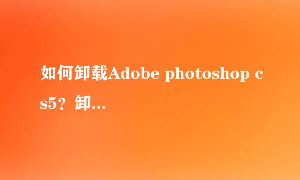 如何卸载Adobe photoshop cs5？卸载ps cs5