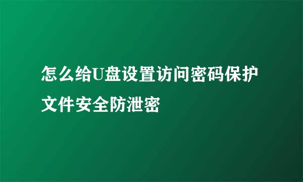怎么给U盘设置访问密码保护文件安全防泄密