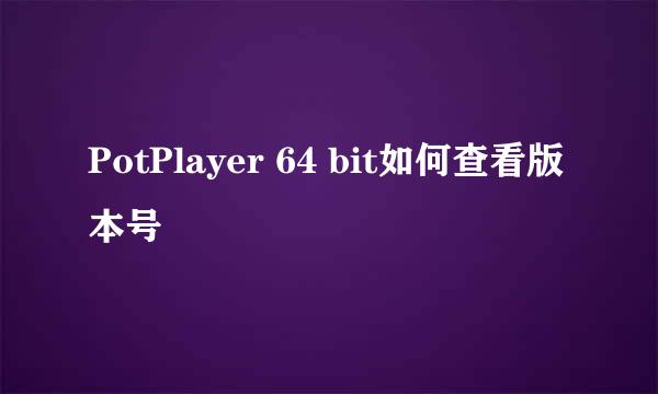 PotPlayer 64 bit如何查看版本号