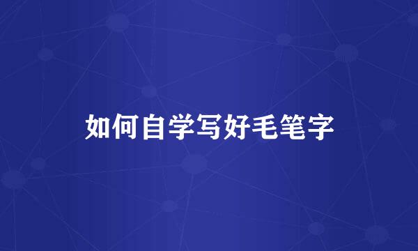 如何自学写好毛笔字