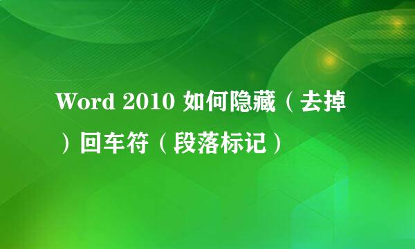 Word 2010 如何隐藏（去掉）回车符（段落标记）