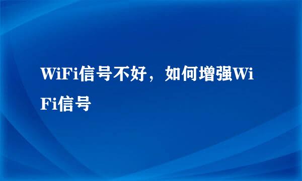 WiFi信号不好，如何增强WiFi信号