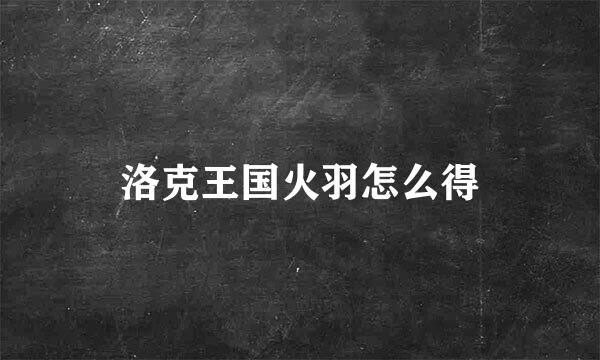 洛克王国火羽怎么得