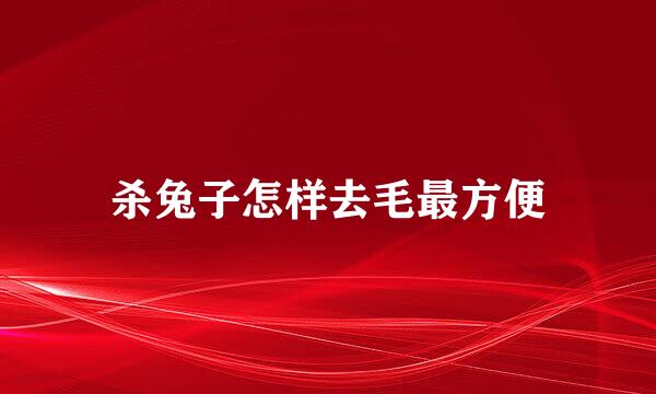 杀兔子怎样去毛最方便