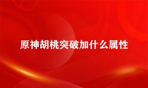 原神胡桃突破加什么属性