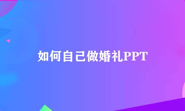 如何自己做婚礼PPT