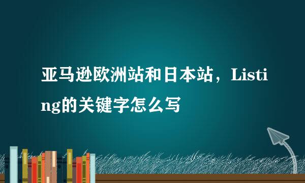 亚马逊欧洲站和日本站，Listing的关键字怎么写