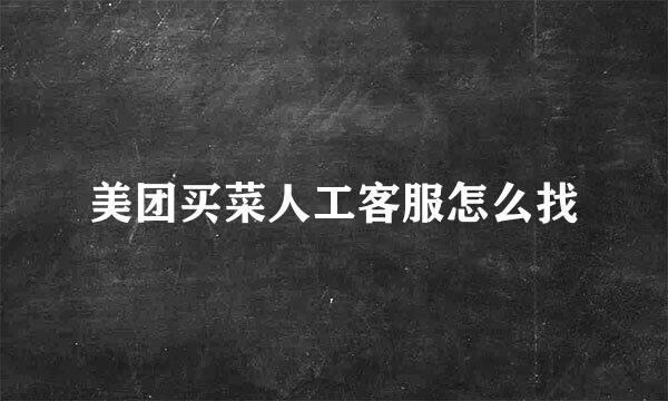 美团买菜人工客服怎么找