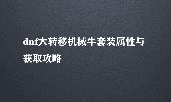 dnf大转移机械牛套装属性与获取攻略