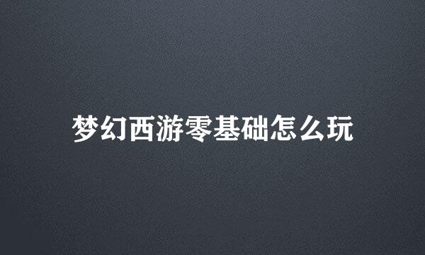 梦幻西游零基础怎么玩