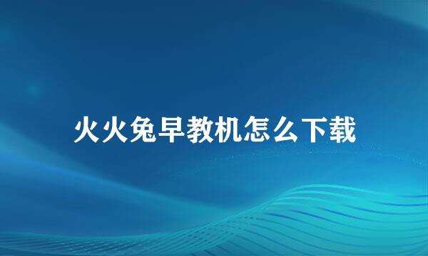 火火兔早教机怎么下载