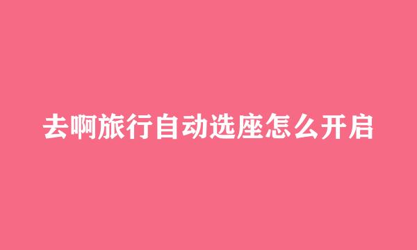 去啊旅行自动选座怎么开启