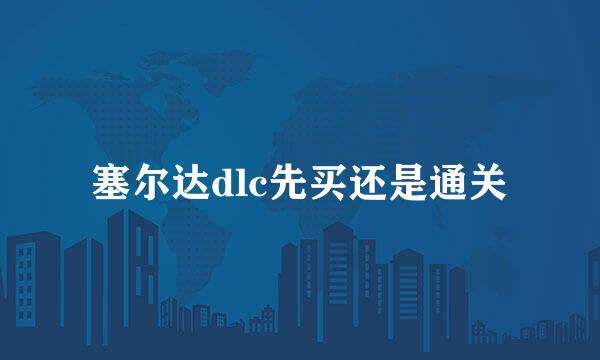 塞尔达dlc先买还是通关