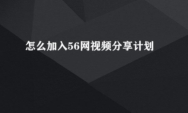 怎么加入56网视频分享计划