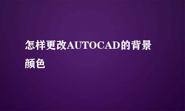 怎样更改AUTOCAD的背景颜色