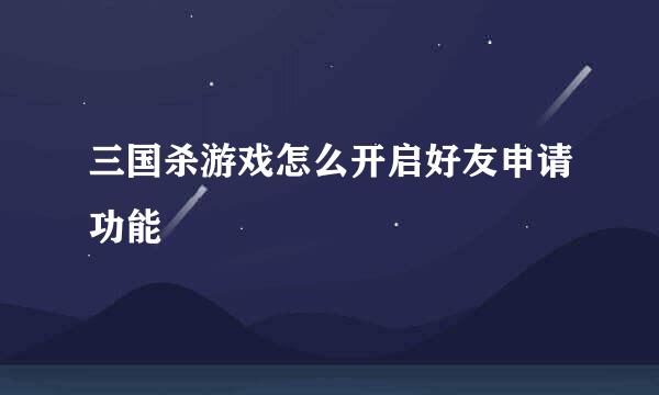 三国杀游戏怎么开启好友申请功能