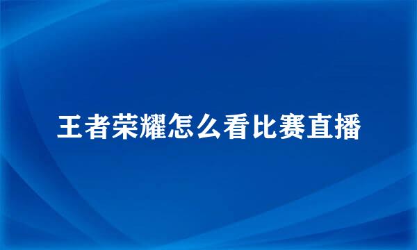 王者荣耀怎么看比赛直播