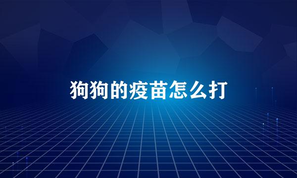 狗狗的疫苗怎么打