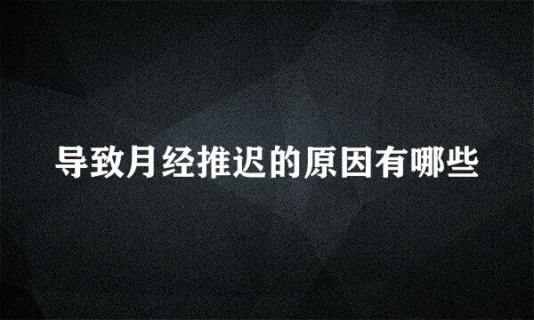 导致月经推迟的原因有哪些