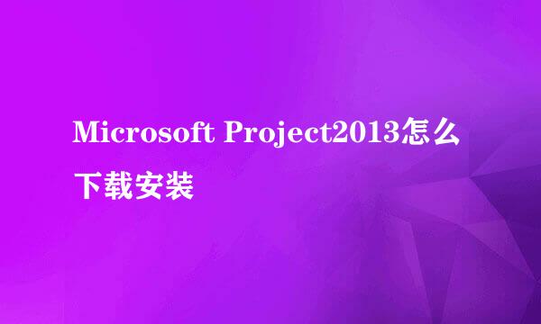 Microsoft Project2013怎么下载安装