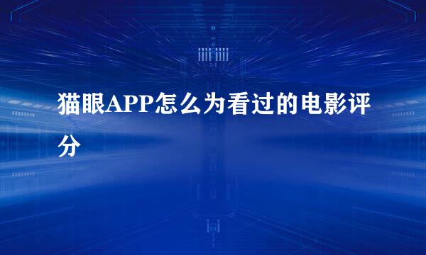 猫眼APP怎么为看过的电影评分