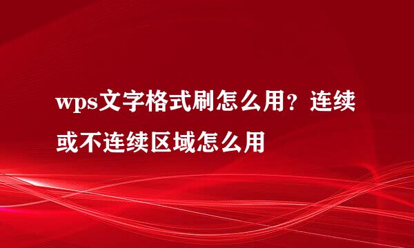 wps文字格式刷怎么用？连续或不连续区域怎么用