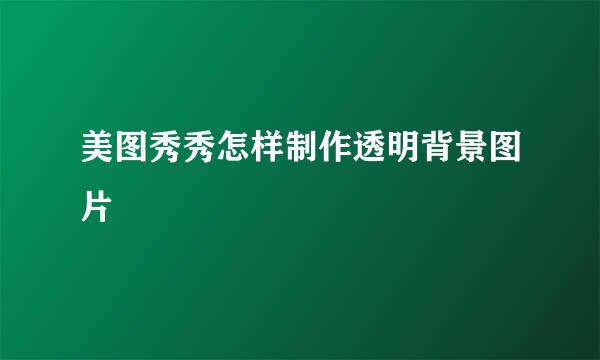 美图秀秀怎样制作透明背景图片
