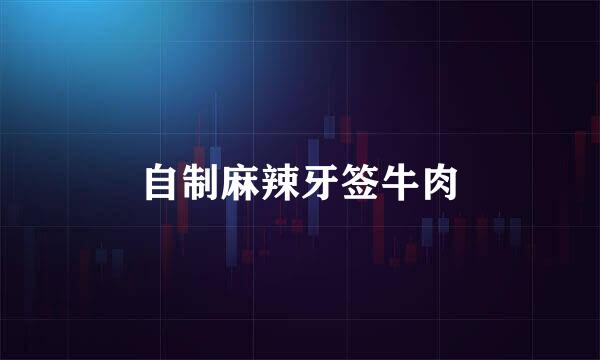 自制麻辣牙签牛肉