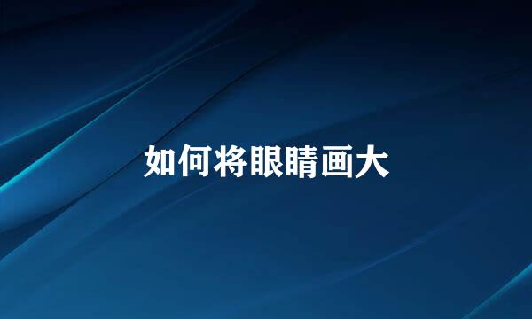 如何将眼睛画大