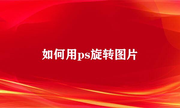 如何用ps旋转图片