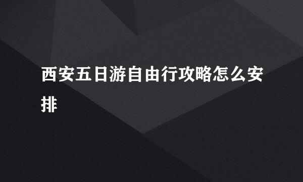 西安五日游自由行攻略怎么安排