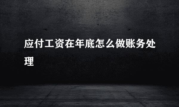 应付工资在年底怎么做账务处理