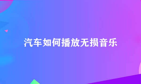 汽车如何播放无损音乐