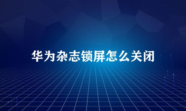 华为杂志锁屏怎么关闭