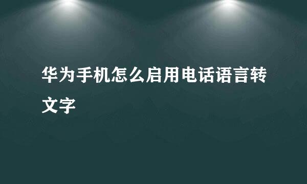 华为手机怎么启用电话语言转文字