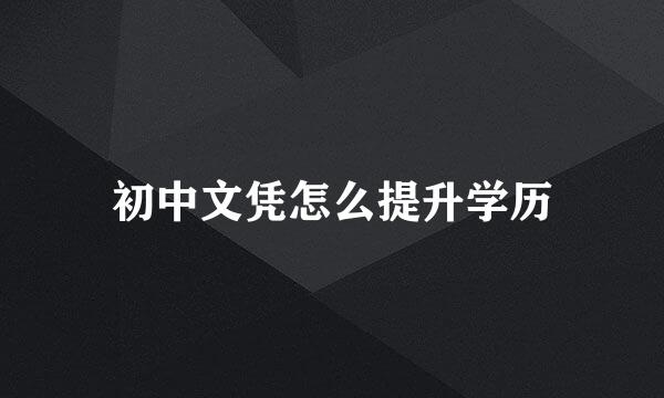 初中文凭怎么提升学历