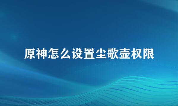 原神怎么设置尘歌壶权限