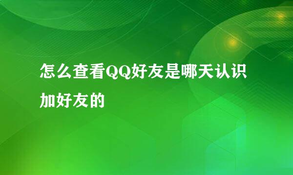 怎么查看QQ好友是哪天认识加好友的