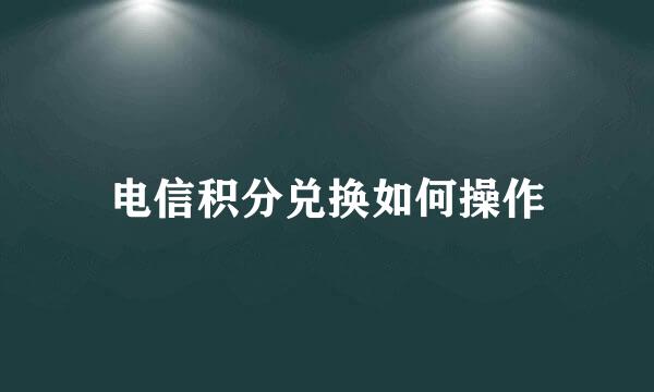 电信积分兑换如何操作