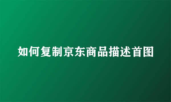 如何复制京东商品描述首图