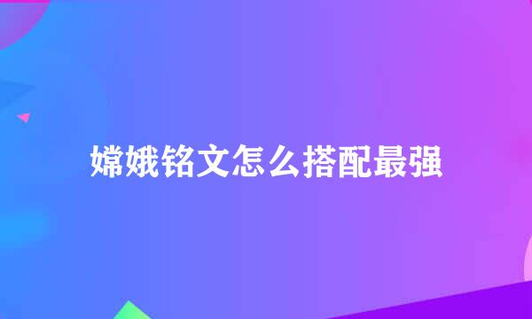 嫦娥铭文怎么搭配最强