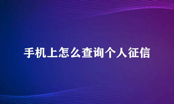 手机上怎么查询个人征信