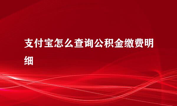 支付宝怎么查询公积金缴费明细
