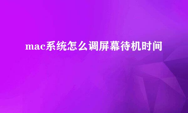 mac系统怎么调屏幕待机时间