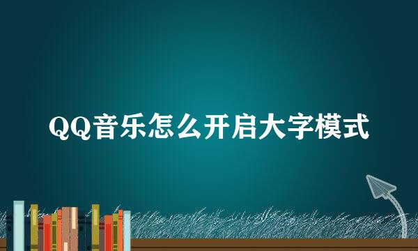 QQ音乐怎么开启大字模式