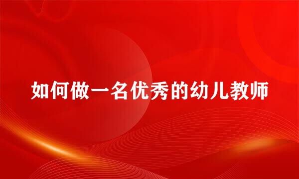 如何做一名优秀的幼儿教师