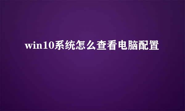 win10系统怎么查看电脑配置