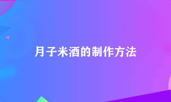 月子米酒的制作方法