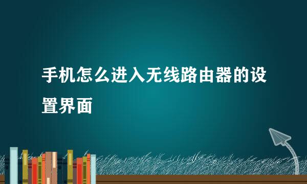 手机怎么进入无线路由器的设置界面